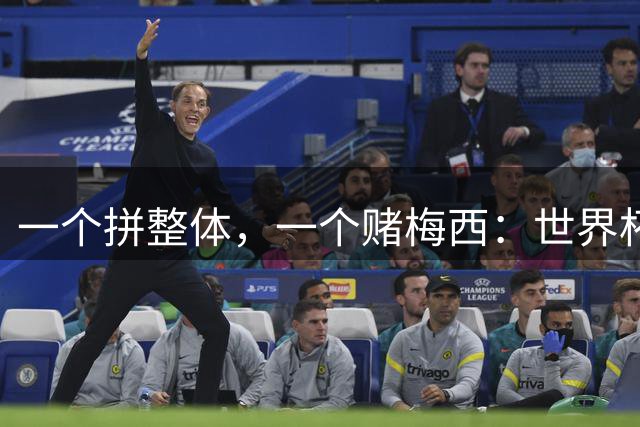 一个拼整体，一个赌梅西：世界杯决赛上演足球哲学对撞