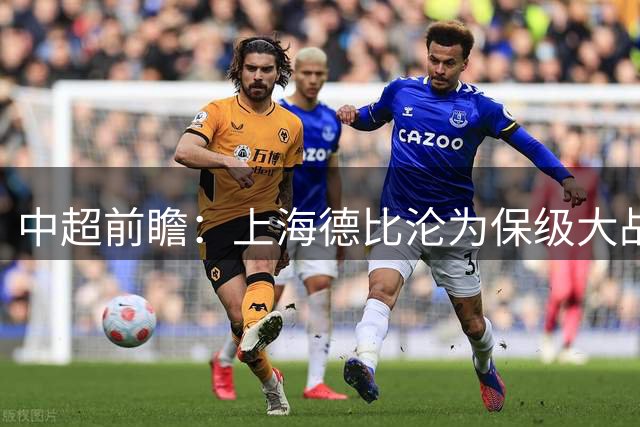 中超前瞻：上海德比沦为保级大战 成都碰国安欲破不胜怪圈