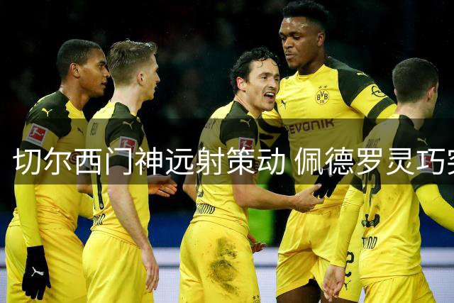 切尔西门神远射策动 佩德罗灵巧突破险破门