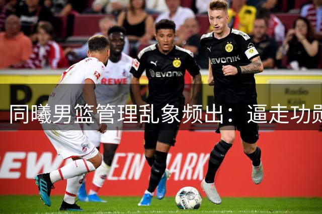 同曦男篮管理乱象频出：逼走功勋球员赵柏清遭反噬 新任总经理遭质疑