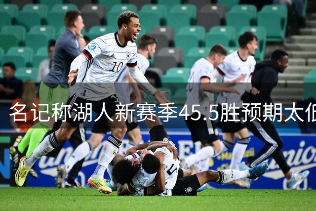 名记称湖人新赛季45.5胜预期太低
