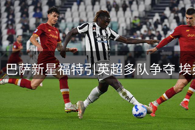 巴萨新星福特引英超多队争夺 埃弗顿盼永久转会锁定未来之星