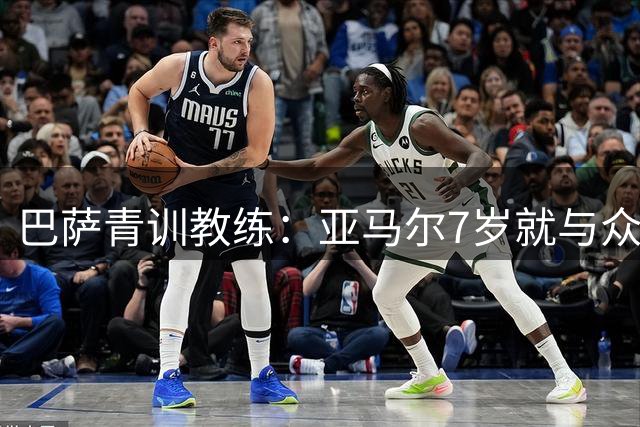 巴萨青训教练：亚马尔7岁就与众不同，意识到他是“特殊球员”