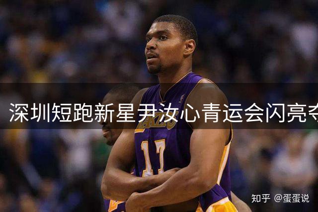 深圳短跑新星尹汝心青运会闪亮夺魁 一天连摘双金