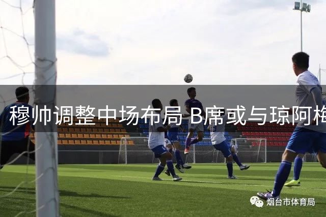 穆帅调整中场布局 B席或与琼阿梅尼组双后腰