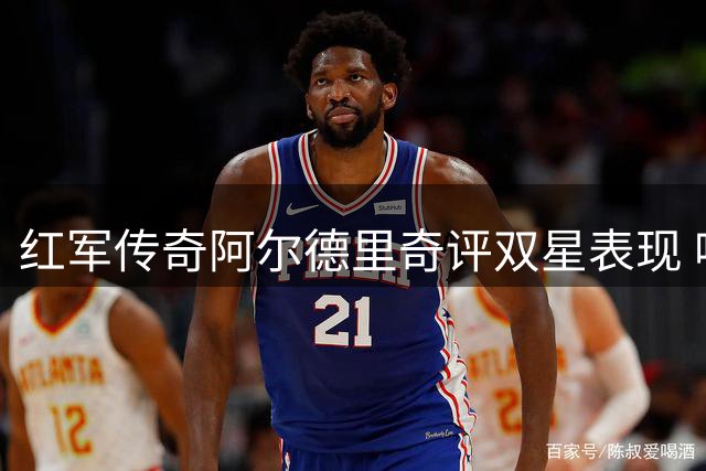 红军传奇阿尔德里奇评双星表现 呼吁新援尽快磨合
