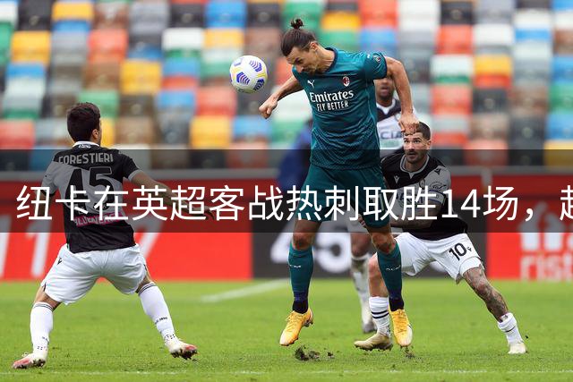 纽卡在英超客战热刺取胜14场，超过面对所有其他对手