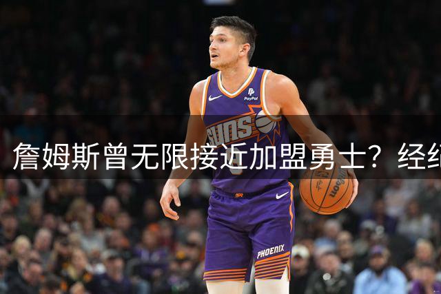 詹姆斯曾无限接近加盟勇士？经纪人揭秘与库里格林联手计划流产内幕