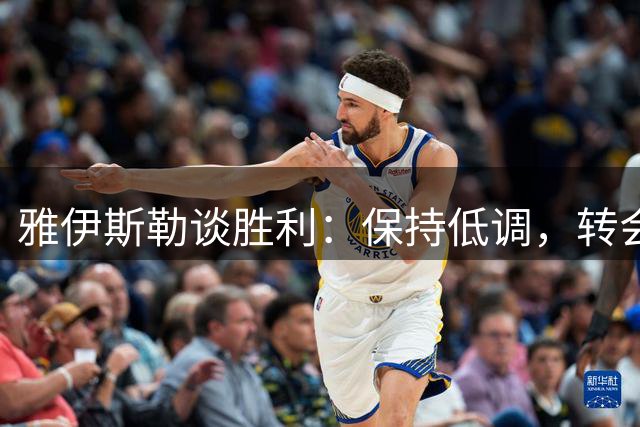 雅伊斯勒谈胜利：保持低调，转会期仍有打算