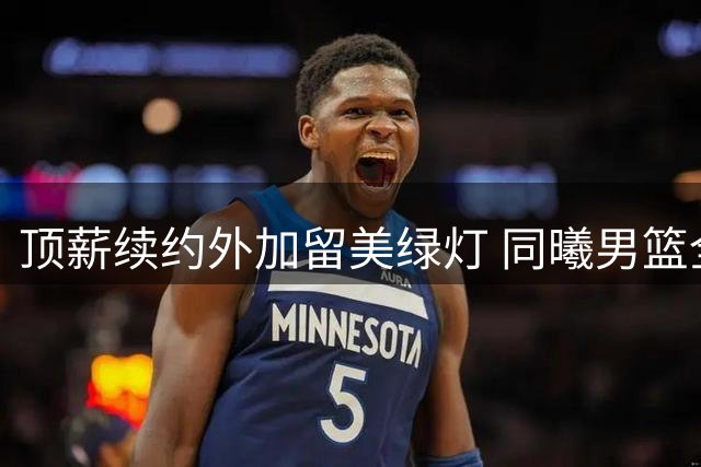 顶薪续约外加留美绿灯 同曦男篮全力押宝郭昊文核心地位