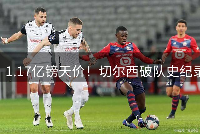 1.17亿镑天价！切尔西破队史纪录签下英格兰新星罗杰斯