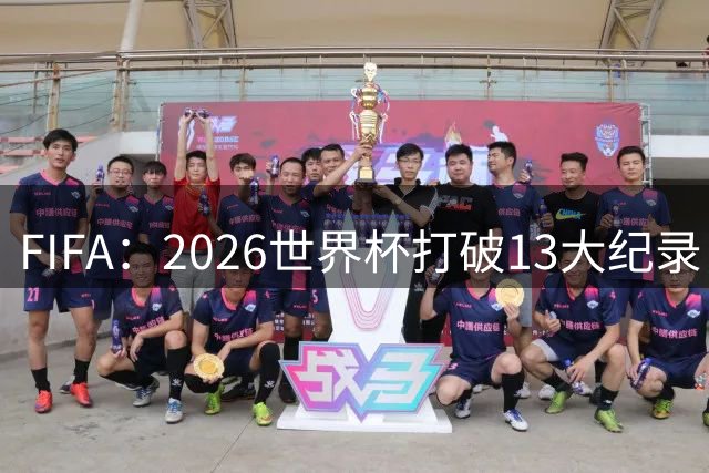 FIFA：2026世界杯打破13大纪录，梅西3项，1项曾被甲A外援霸榜24年